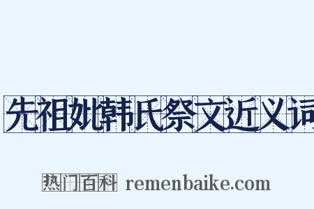先祖妣韩氏祭文近义词是什么意思的图片